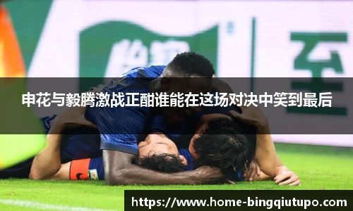 申花与毅腾激战正酣谁能在这场对决中笑到最后