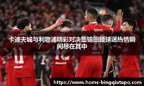 卡迪夫城与利物浦精彩对决集锦回顾球迷热情瞬间尽在其中